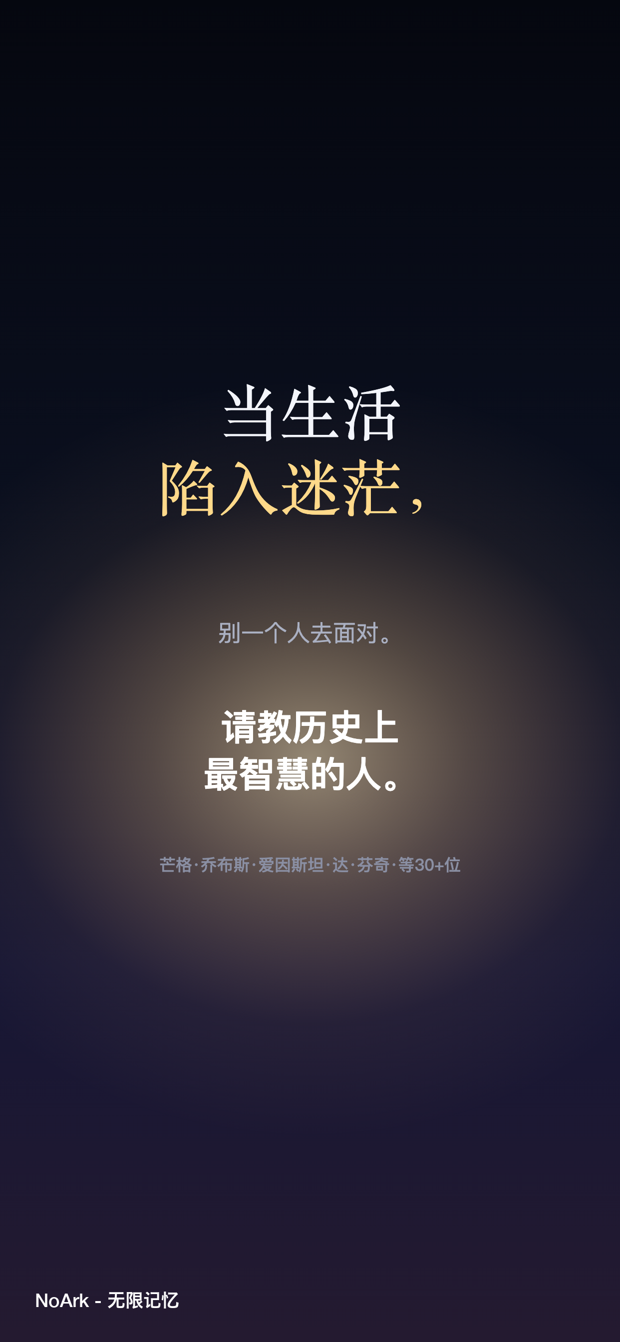 当生活陷入迷茫，别一个人去面对。在 NoArk 应用中请教历史上最智慧的人——芒格、乔布斯、爱因斯坦、达·芬奇等 30+ 位。