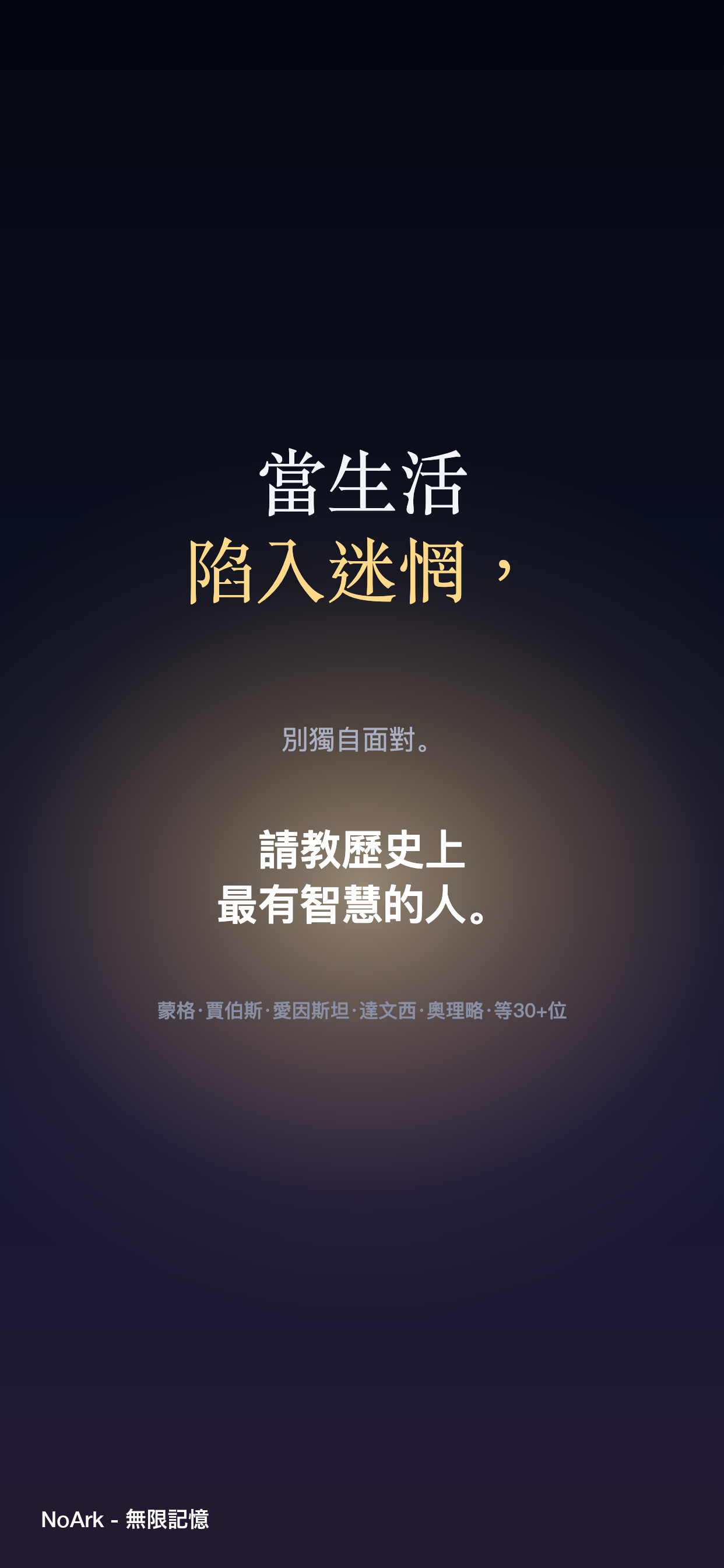 當生活陷入迷惘，別獨自面對。在 NoArk 應用程式中請教歷史上最有智慧的人——蒙格、賈伯斯、愛因斯坦、達文西、奧理略等 30+ 位。