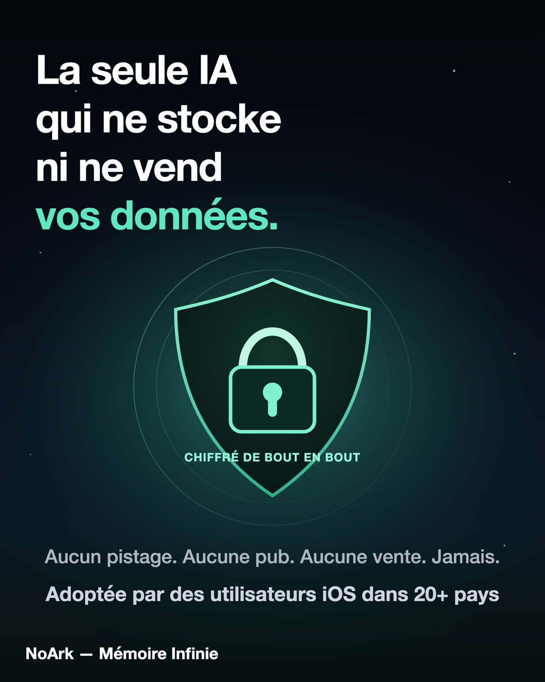La seule IA qui ne stocke ni ne vend vos données. Chiffré de bout en bout. Aucun pistage, aucune pub, aucune vente. Jamais.