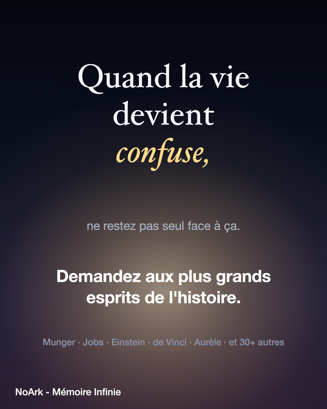 Quand la vie devient confuse, ne restez pas seul face à ça. Demandez aux plus grands esprits de l'histoire — Munger, Jobs, Einstein, de Vinci, Aurèle et 30+ autres — dans l'app NoArk.